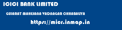 ICICI BANK LIMITED  GUJARAT MAHESANA VADNAGAR CHHABALIYA  micr code